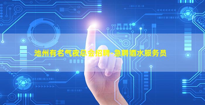 池州有名气夜总会招聘-急聘酒水服务员